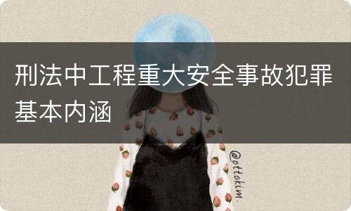 刑法中工程重大安全事故犯罪基本内涵