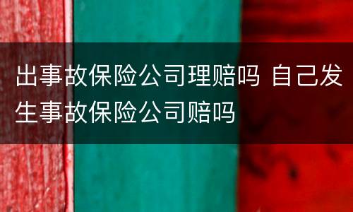 出事故保险公司理赔吗 自己发生事故保险公司赔吗