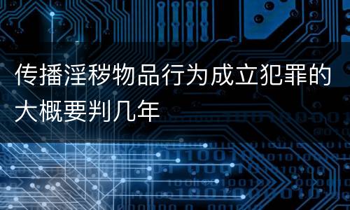 传播淫秽物品行为成立犯罪的大概要判几年