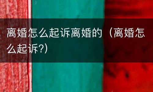离婚怎么起诉离婚的（离婚怎么起诉?）