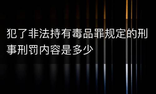 犯了非法持有毒品罪规定的刑事刑罚内容是多少