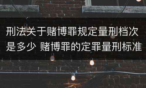 刑法关于赌博罪规定量刑档次是多少 赌博罪的定罪量刑标准