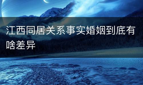 江西同居关系事实婚姻到底有啥差异