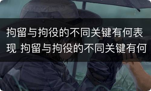 拘留与拘役的不同关键有何表现 拘留与拘役的不同关键有何表现呢
