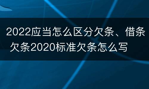 2022应当怎么区分欠条、借条 欠条2020标准欠条怎么写