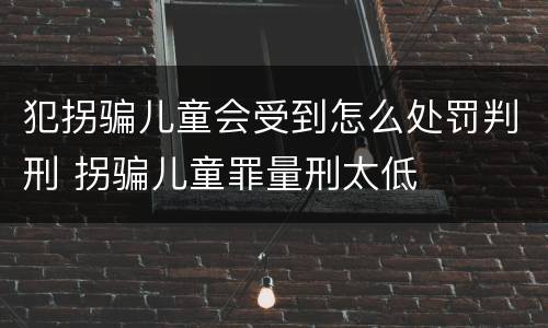 犯拐骗儿童会受到怎么处罚判刑 拐骗儿童罪量刑太低
