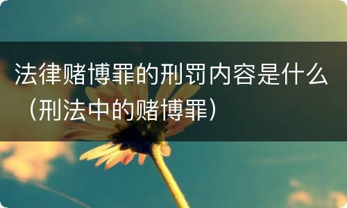 法律赌博罪的刑罚内容是什么（刑法中的赌博罪）