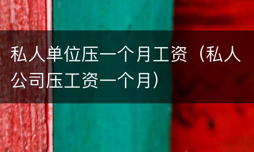 私人单位压一个月工资（私人公司压工资一个月）