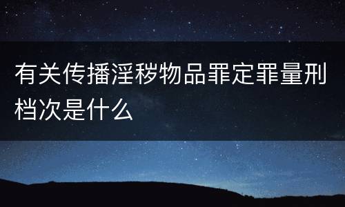 有关传播淫秽物品罪定罪量刑档次是什么
