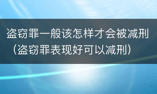 盗窃罪一般该怎样才会被减刑（盗窃罪表现好可以减刑）