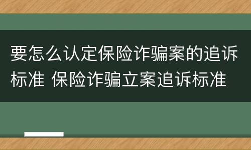 要怎么认定保险诈骗案的追诉标准 保险诈骗立案追诉标准
