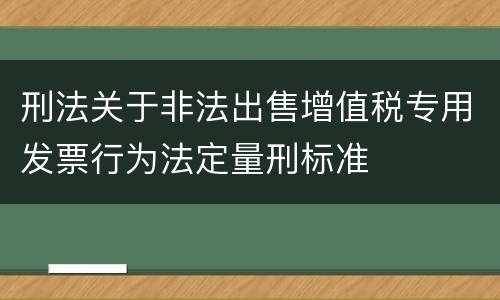 刑法关于非法出售增值税专用发票行为法定量刑标准