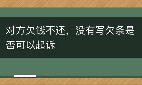 对方欠钱不还，没有写欠条是否可以起诉
