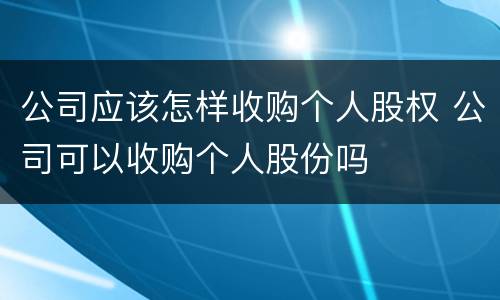 公司应该怎样收购个人股权 公司可以收购个人股份吗