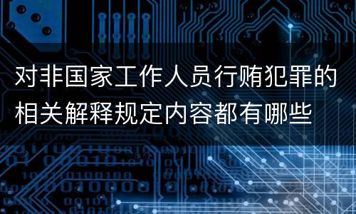 对非国家工作人员行贿犯罪的相关解释规定内容都有哪些