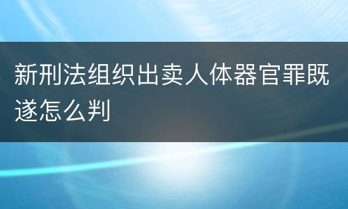 新刑法组织出卖人体器官罪既遂怎么判