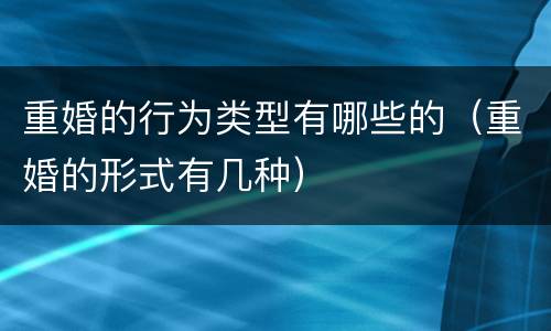 重婚的行为类型有哪些的（重婚的形式有几种）