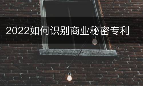 2022如何识别商业秘密专利