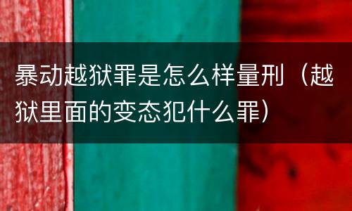 暴动越狱罪是怎么样量刑（越狱里面的变态犯什么罪）