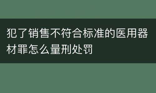 犯了销售不符合标准的医用器材罪怎么量刑处罚