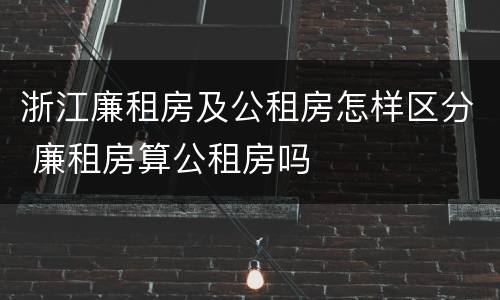浙江廉租房及公租房怎样区分 廉租房算公租房吗