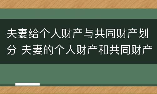 夫妻给个人财产与共同财产划分 夫妻的个人财产和共同财产怎么分