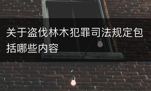 关于盗伐林木犯罪司法规定包括哪些内容