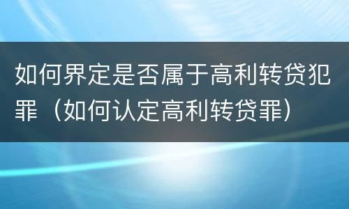 如何界定是否属于高利转贷犯罪（如何认定高利转贷罪）