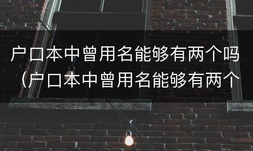 户口本中曾用名能够有两个吗（户口本中曾用名能够有两个吗怎么改）