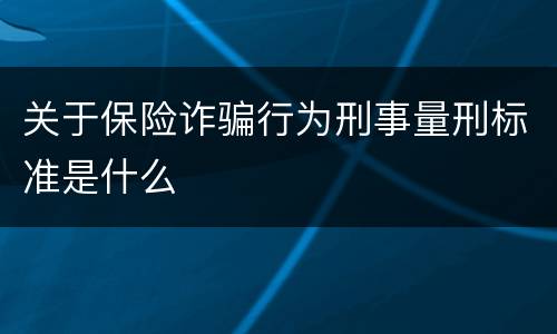 关于保险诈骗行为刑事量刑标准是什么
