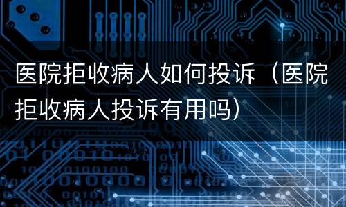 医院拒收病人如何投诉（医院拒收病人投诉有用吗）
