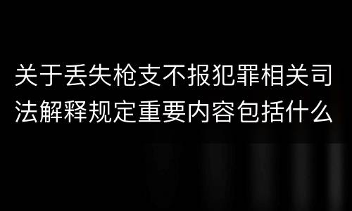 关于丢失枪支不报犯罪相关司法解释规定重要内容包括什么