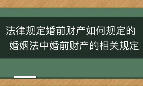 法律规定婚前财产如何规定的 婚姻法中婚前财产的相关规定