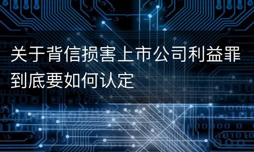 关于背信损害上市公司利益罪到底要如何认定