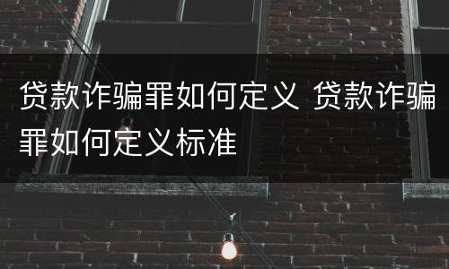 贷款诈骗罪如何定义 贷款诈骗罪如何定义标准