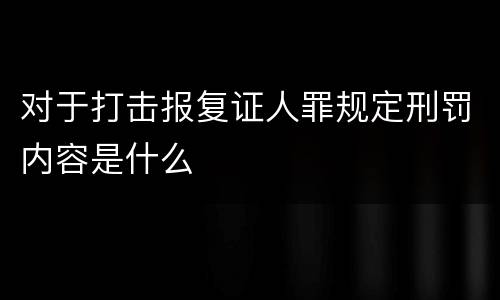 对于打击报复证人罪规定刑罚内容是什么