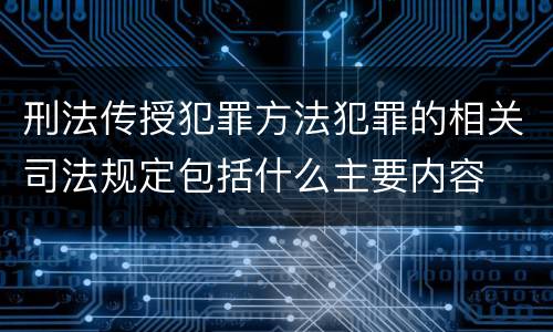 刑法传授犯罪方法犯罪的相关司法规定包括什么主要内容