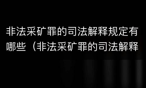 非法采矿罪的司法解释规定有哪些（非法采矿罪的司法解释规定有哪些条款）