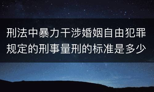刑法中暴力干涉婚姻自由犯罪规定的刑事量刑的标准是多少