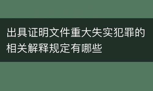 出具证明文件重大失实犯罪的相关解释规定有哪些
