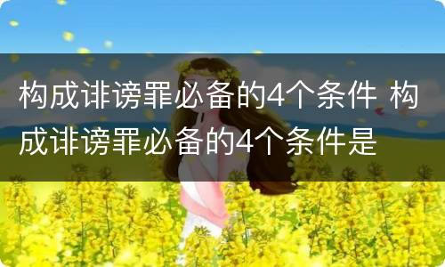 构成诽谤罪必备的4个条件 构成诽谤罪必备的4个条件是