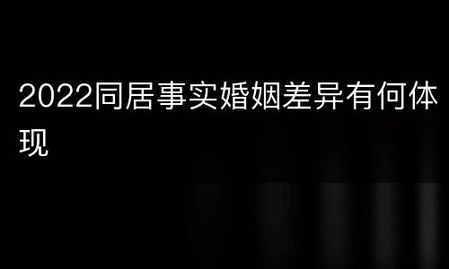 2022同居事实婚姻差异有何体现