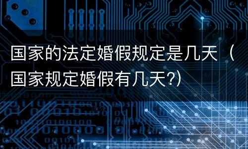 国家的法定婚假规定是几天（国家规定婚假有几天?）