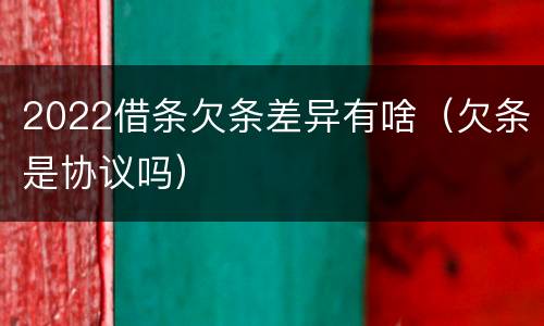 2022借条欠条差异有啥（欠条是协议吗）