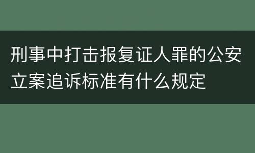 刑事中打击报复证人罪的公安立案追诉标准有什么规定