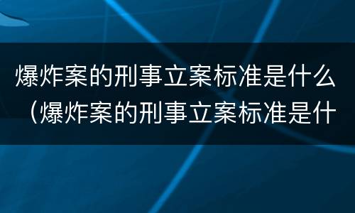 爆炸案的刑事立案标准是什么（爆炸案的刑事立案标准是什么意思）