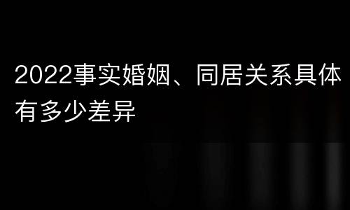 2022事实婚姻、同居关系具体有多少差异