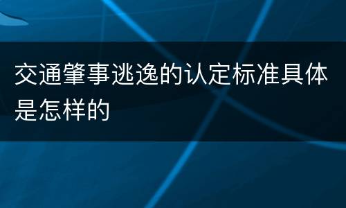 交通肇事逃逸的认定标准具体是怎样的