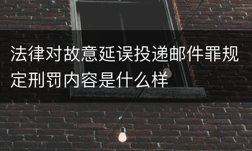 法律对故意延误投递邮件罪规定刑罚内容是什么样