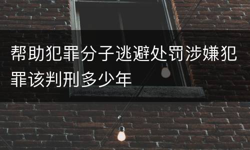 帮助犯罪分子逃避处罚涉嫌犯罪该判刑多少年